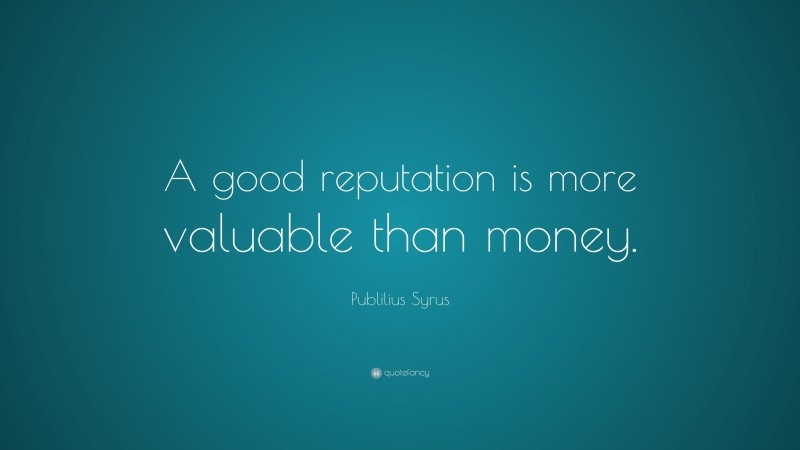 Publilius Syrus Quote: “A good reputation is more valuable than money.”