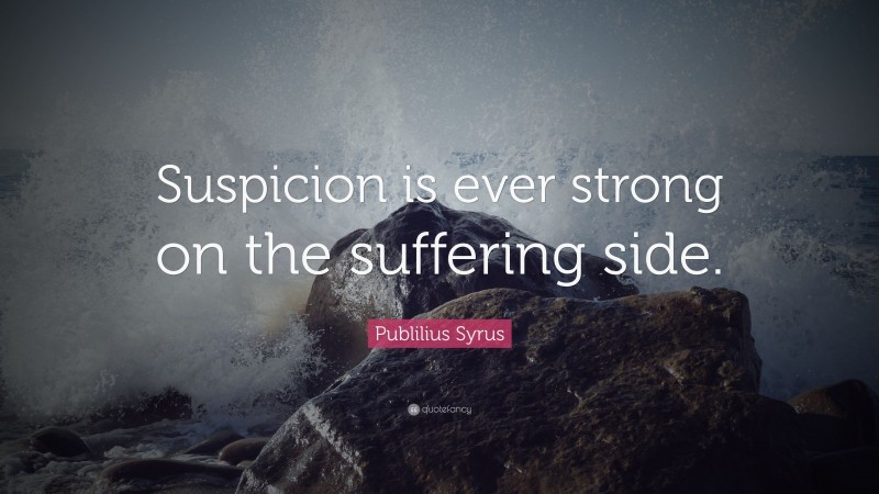 Publilius Syrus Quote: “Suspicion is ever strong on the suffering side.”