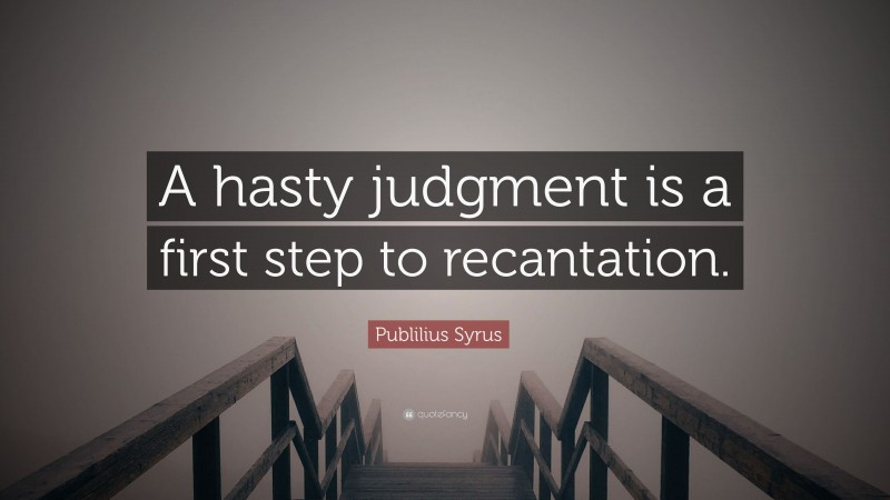 Publilius Syrus Quote: “A hasty judgment is a first step to recantation.”