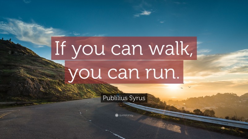 Publilius Syrus Quote: “If you can walk, you can run.”
