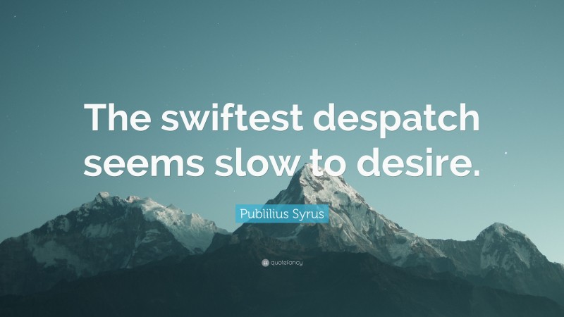 Publilius Syrus Quote: “The swiftest despatch seems slow to desire.”