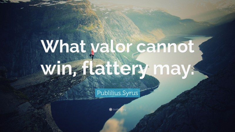 Publilius Syrus Quote: “What valor cannot win, flattery may.”