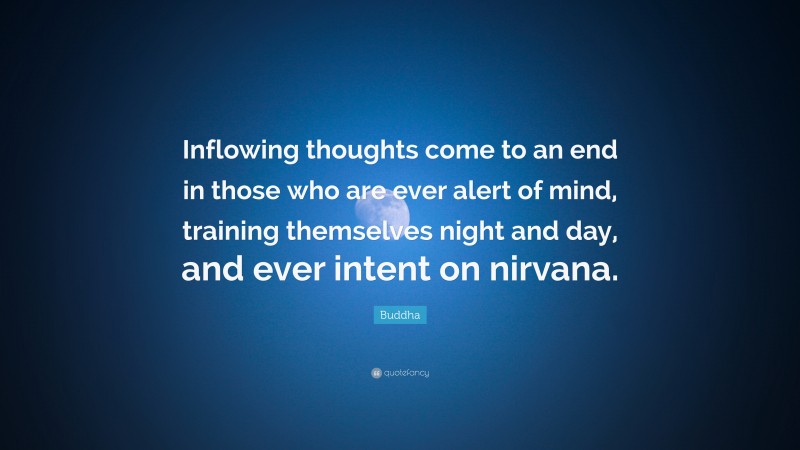 Buddha Quote: “Inflowing thoughts come to an end in those who are ever alert of mind, training themselves night and day, and ever intent on nirvana.”