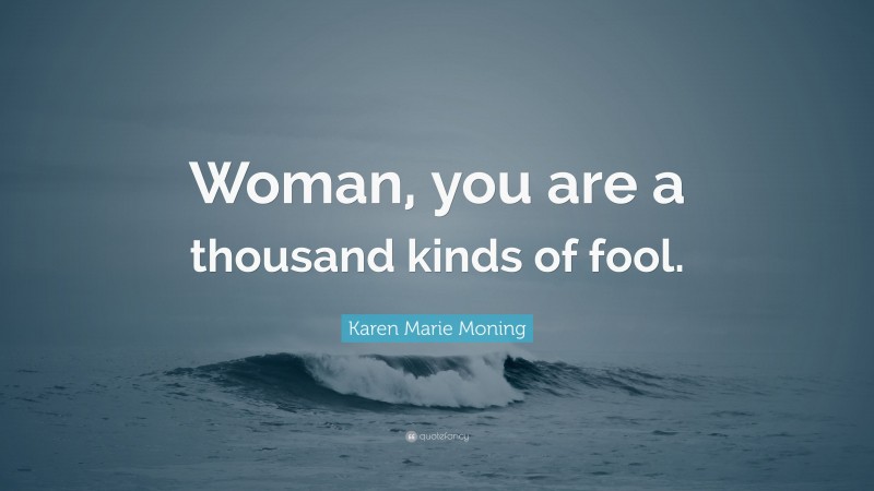 Karen Marie Moning Quote: “Woman, you are a thousand kinds of fool.”