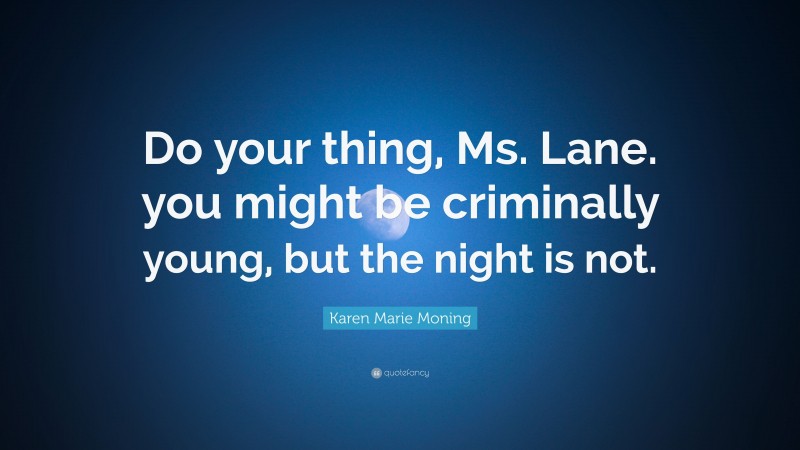 Karen Marie Moning Quote: “Do your thing, Ms. Lane. you might be criminally young, but the night is not.”