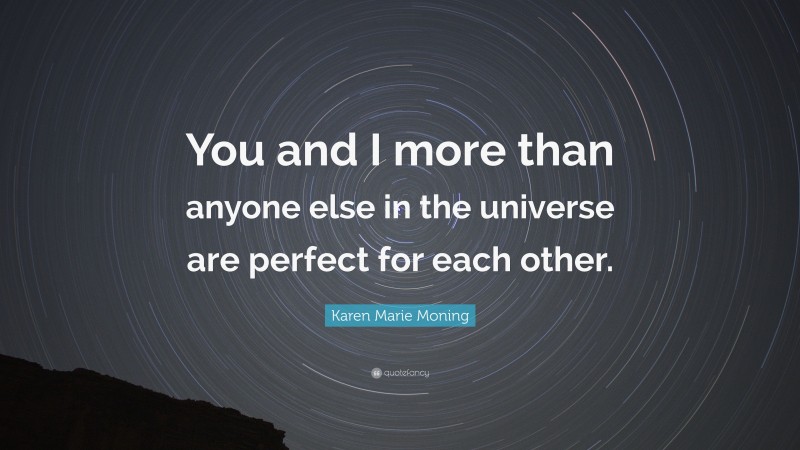 Karen Marie Moning Quote: “You and I more than anyone else in the universe are perfect for each other.”