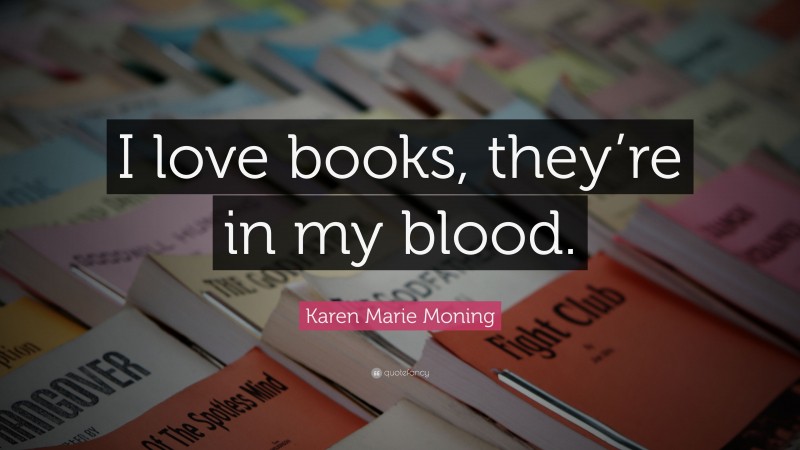 Karen Marie Moning Quote: “I love books, they’re in my blood.”