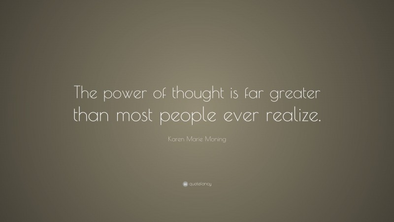 Karen Marie Moning Quote: “The power of thought is far greater than most people ever realize.”