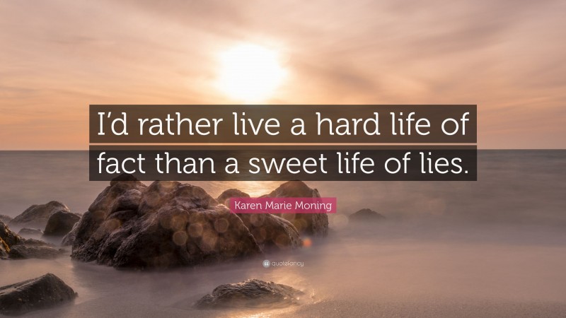 Karen Marie Moning Quote: “I’d rather live a hard life of fact than a sweet life of lies.”