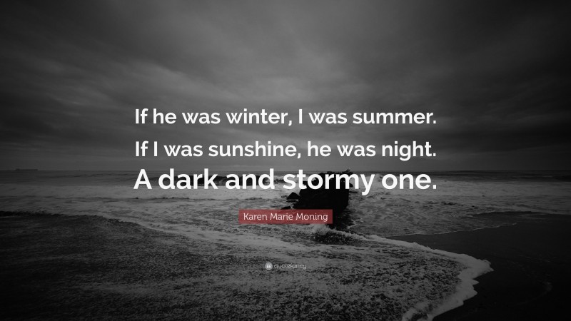 Karen Marie Moning Quote: “If he was winter, I was summer. If I was sunshine, he was night. A dark and stormy one.”