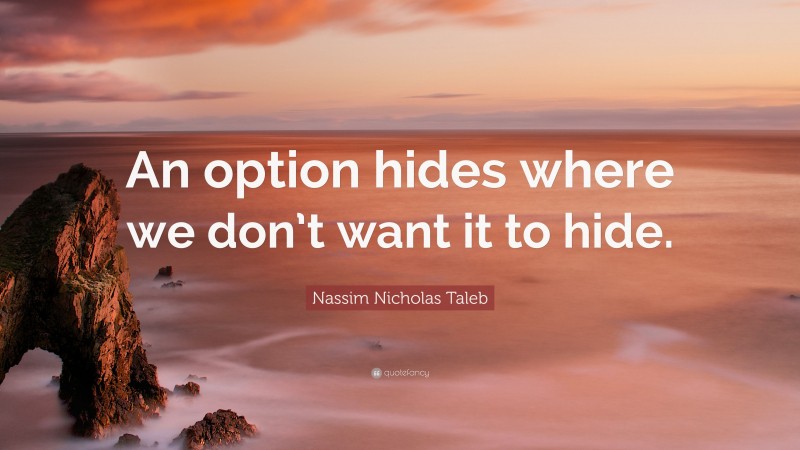 Nassim Nicholas Taleb Quote: “An option hides where we don’t want it to hide.”