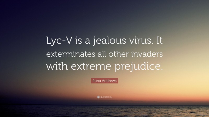 Ilona Andrews Quote: “Lyc-V is a jealous virus. It exterminates all other invaders with extreme prejudice.”