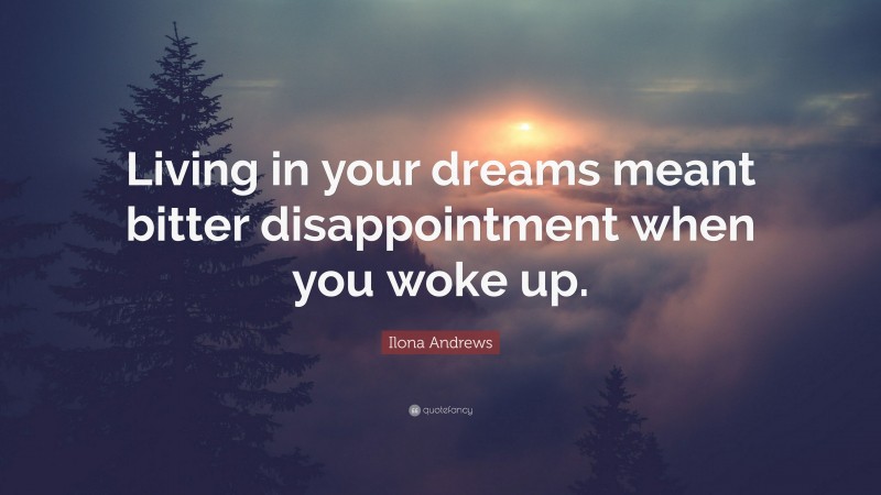 Ilona Andrews Quote: “Living in your dreams meant bitter disappointment when you woke up.”