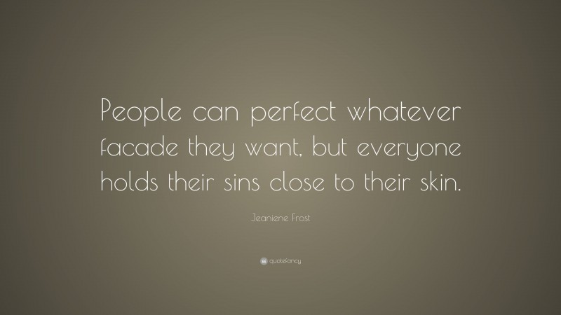 Jeaniene Frost Quote: “People can perfect whatever facade they want, but everyone holds their sins close to their skin.”