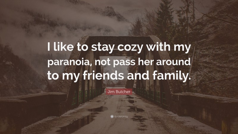 Jim Butcher Quote: “I like to stay cozy with my paranoia, not pass her around to my friends and family.”