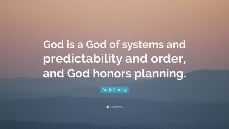 Andy Stanley Quote: “God is a God of systems and predictability and order, and God honors planning.”