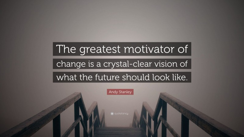 Andy Stanley Quote: “The greatest motivator of change is a crystal-clear vision of what the future should look like.”