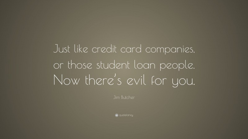 Jim Butcher Quote: “Just like credit card companies, or those student loan people. Now there’s evil for you.”
