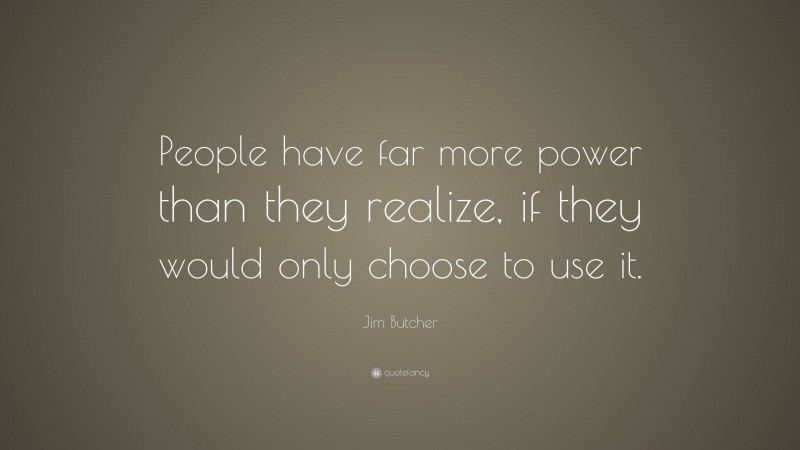 Jim Butcher Quote: “People have far more power than they realize, if they would only choose to use it.”