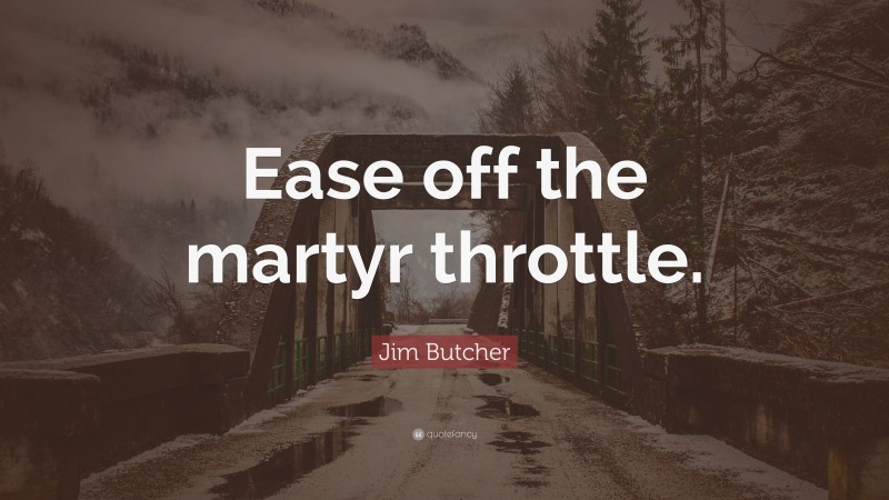 Jim Butcher Quote: “Ease off the martyr throttle.”
