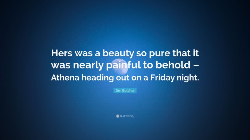 Jim Butcher Quote: “Hers was a beauty so pure that it was nearly painful to behold – Athena heading out on a Friday night.”