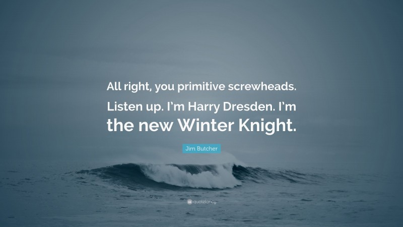 Jim Butcher Quote: “All right, you primitive screwheads. Listen up. I’m Harry Dresden. I’m the new Winter Knight.”