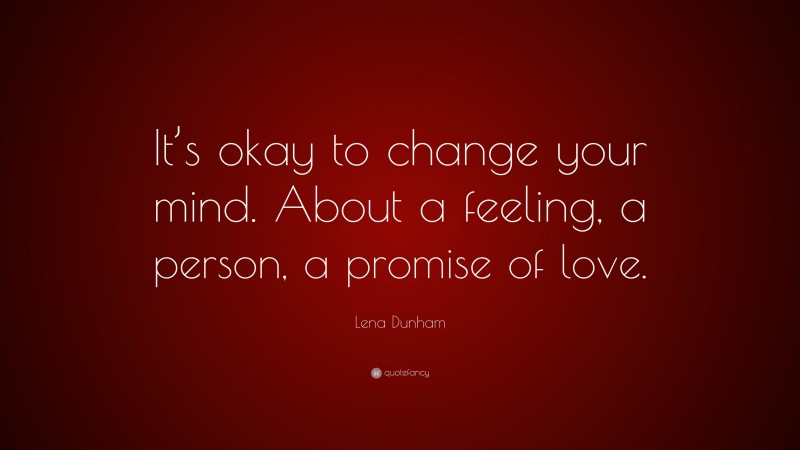 Lena Dunham Quote: “It’s okay to change your mind. About a feeling, a person, a promise of love.”