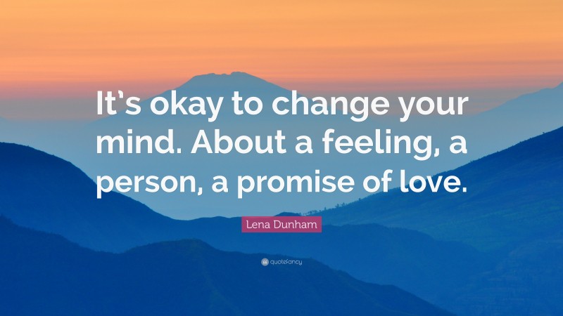 Lena Dunham Quote: “It’s okay to change your mind. About a feeling, a person, a promise of love.”