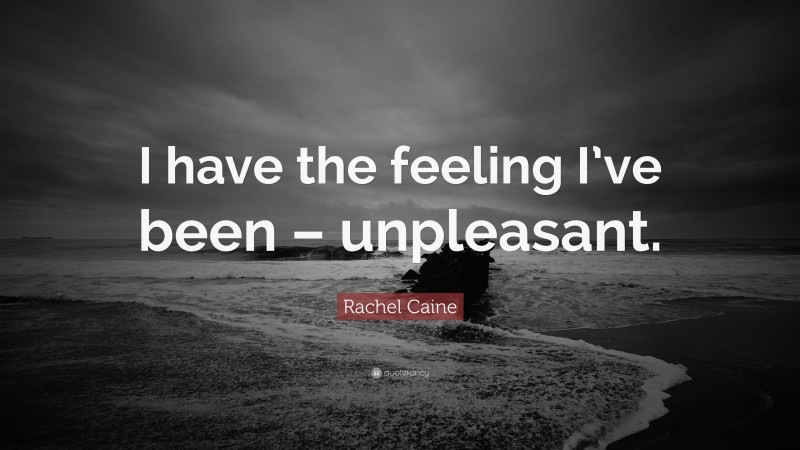 Rachel Caine Quote: “I have the feeling I’ve been – unpleasant.”