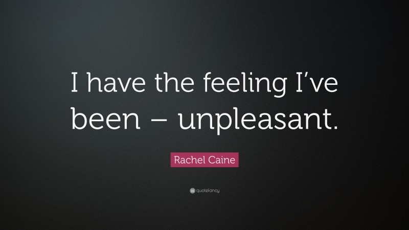 Rachel Caine Quote: “I have the feeling I’ve been – unpleasant.”