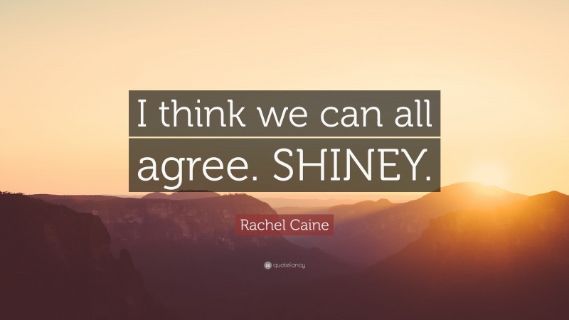 Rachel Caine Quote: “I think we can all agree. SHINEY.”