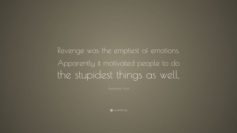 Jeaniene Frost Quote: “Revenge was the emptiest of emotions. Apparently it motivated people to do the stupidest things as well.”