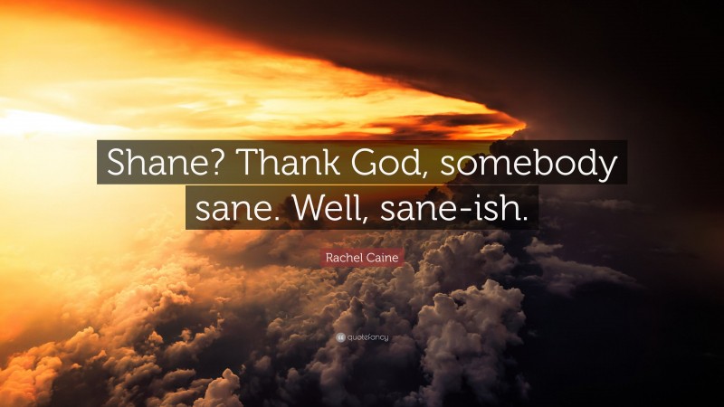 Rachel Caine Quote: “Shane? Thank God, somebody sane. Well, sane-ish.”