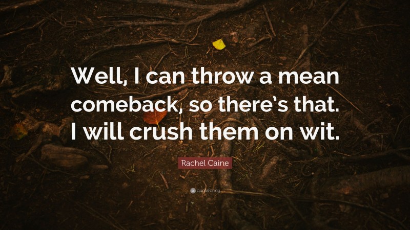 Rachel Caine Quote: “Well, I can throw a mean comeback, so there’s that. I will crush them on wit.”
