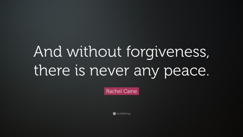 Rachel Caine Quote: “And without forgiveness, there is never any peace.”