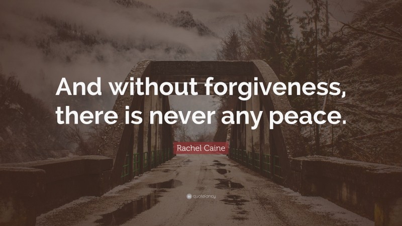 Rachel Caine Quote: “And without forgiveness, there is never any peace.”