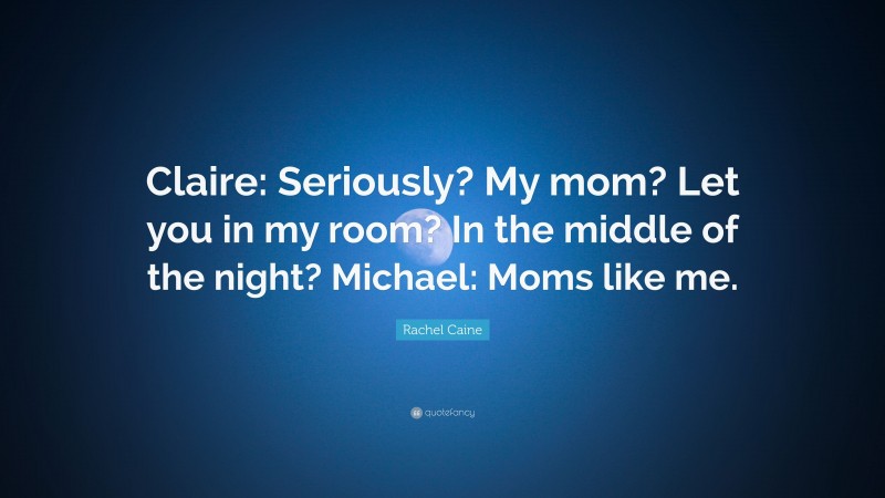 Rachel Caine Quote: “Claire: Seriously? My mom? Let you in my room? In the middle of the night? Michael: Moms like me.”