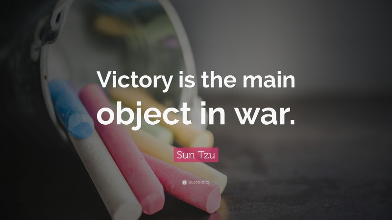 Sun Tzu Quote: “Victory is the main object in war.”