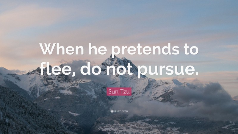 Sun Tzu Quote: “When he pretends to flee, do not pursue.”