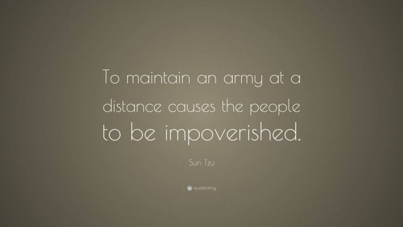 Sun Tzu Quote: “To maintain an army at a distance causes the people to be impoverished.”