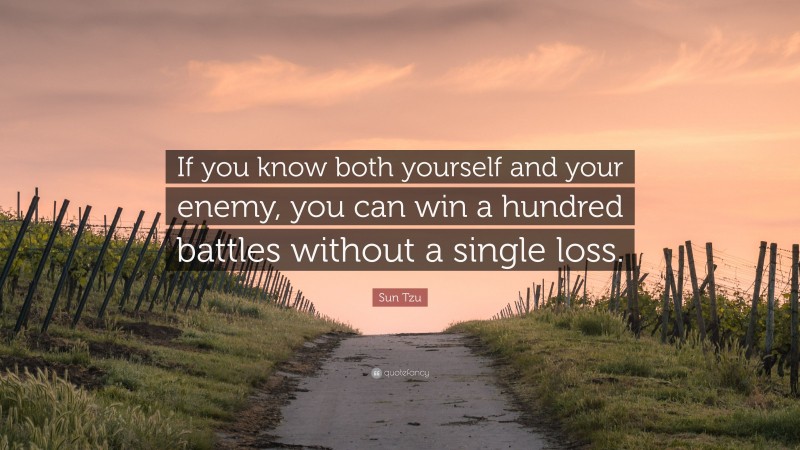 Sun Tzu Quote: “If you know both yourself and your enemy, you can win a hundred battles without a single loss.”