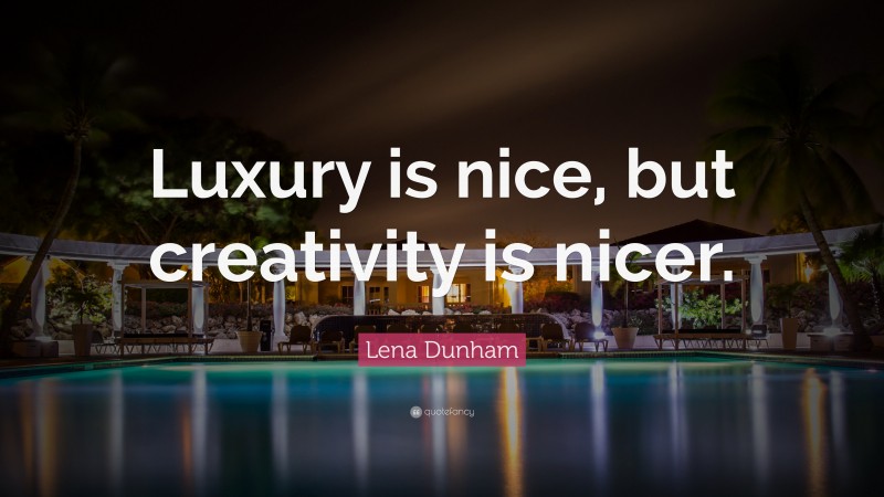 Lena Dunham Quote: “Luxury is nice, but creativity is nicer.”