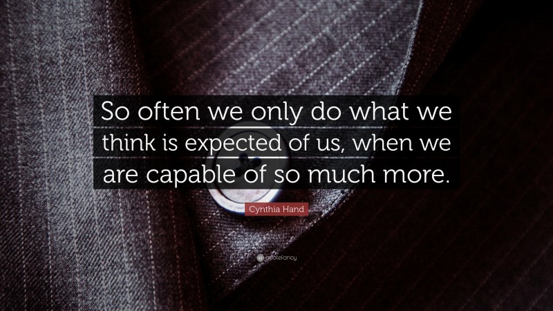 Cynthia Hand Quote: “So often we only do what we think is expected of us, when we are capable of so much more.”