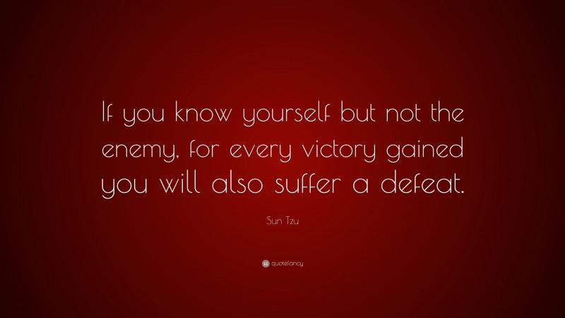 Sun Tzu Quote: “If you know yourself but not the enemy, for every victory gained you will also suffer a defeat.”