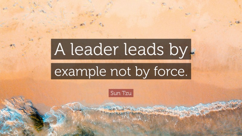 Sun Tzu Quote: “A leader leads by example not by force.”