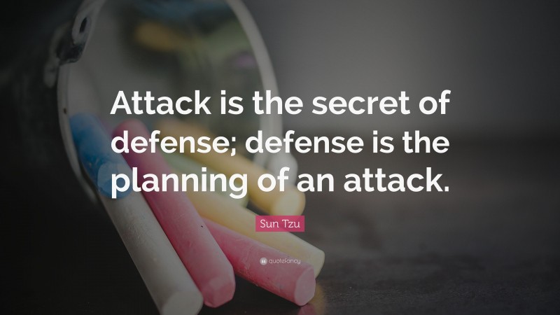 Sun Tzu Quote: “Attack is the secret of defense; defense is the planning of an attack.”