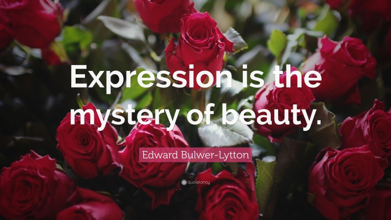 Edward Bulwer-Lytton Quote: “Expression is the mystery of beauty.”