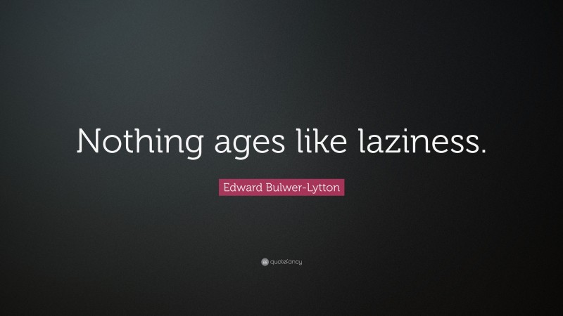Edward Bulwer-Lytton Quote: “Nothing ages like laziness.”