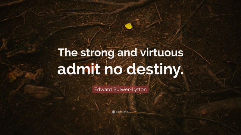 Edward Bulwer-Lytton Quote: “The strong and virtuous admit no destiny.”