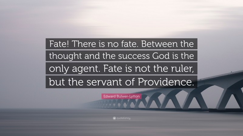 Edward Bulwer-Lytton Quote: “Fate! There is no fate. Between the thought and the success God is the only agent. Fate is not the ruler, but the servant of Providence.”